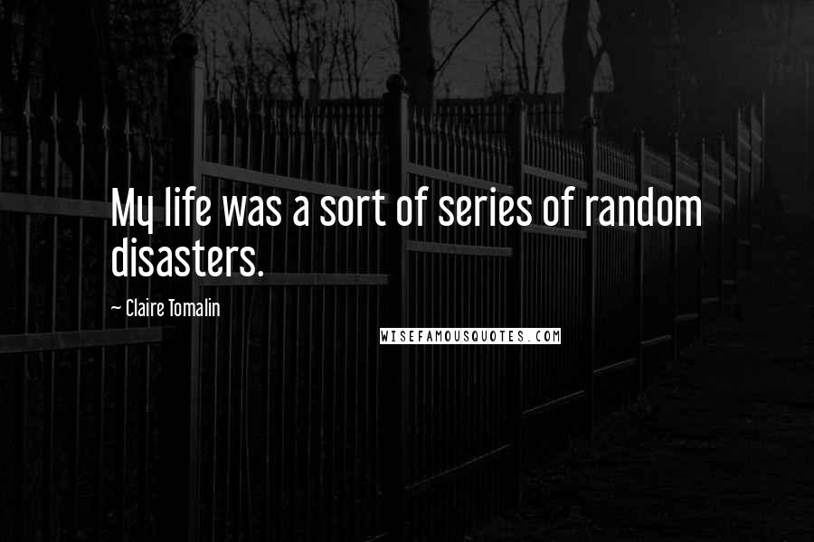 Claire Tomalin Quotes: My life was a sort of series of random disasters.