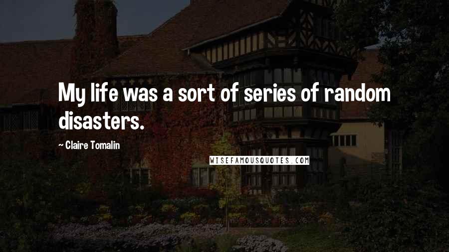 Claire Tomalin Quotes: My life was a sort of series of random disasters.