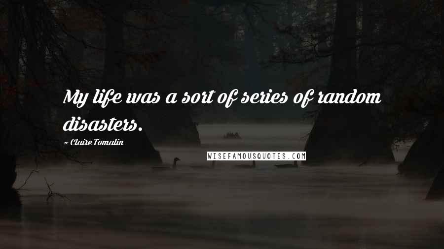 Claire Tomalin Quotes: My life was a sort of series of random disasters.