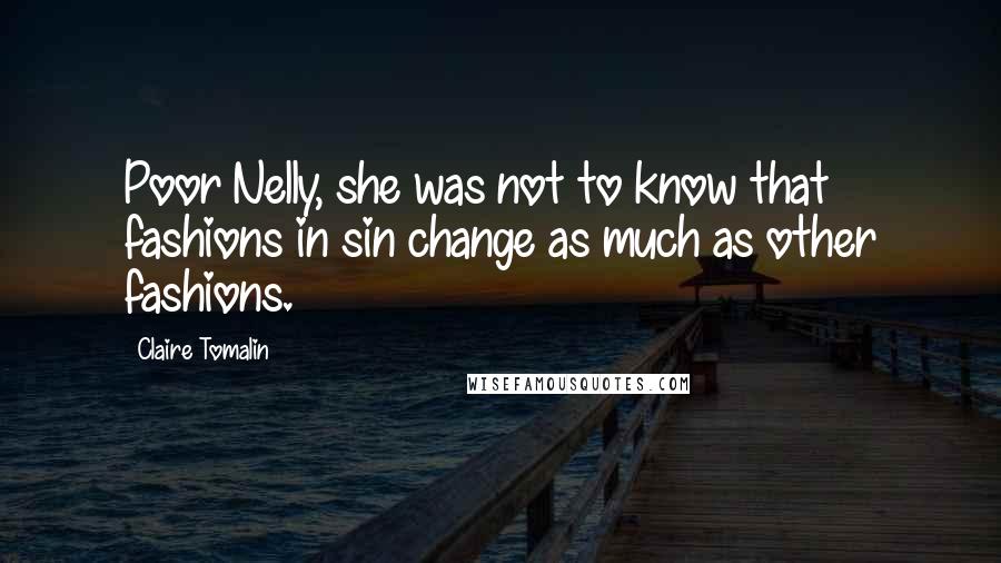 Claire Tomalin Quotes: Poor Nelly, she was not to know that fashions in sin change as much as other fashions.