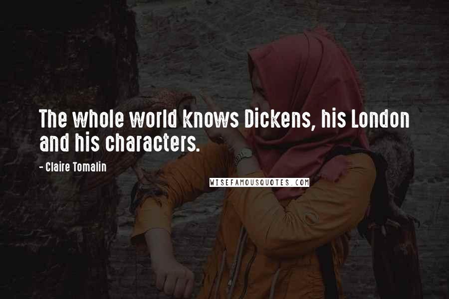 Claire Tomalin Quotes: The whole world knows Dickens, his London and his characters.