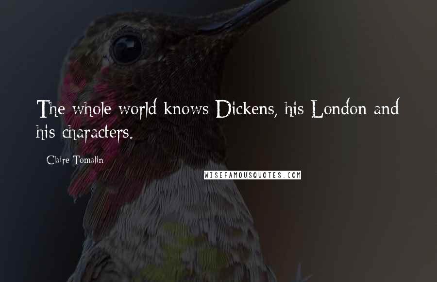 Claire Tomalin Quotes: The whole world knows Dickens, his London and his characters.