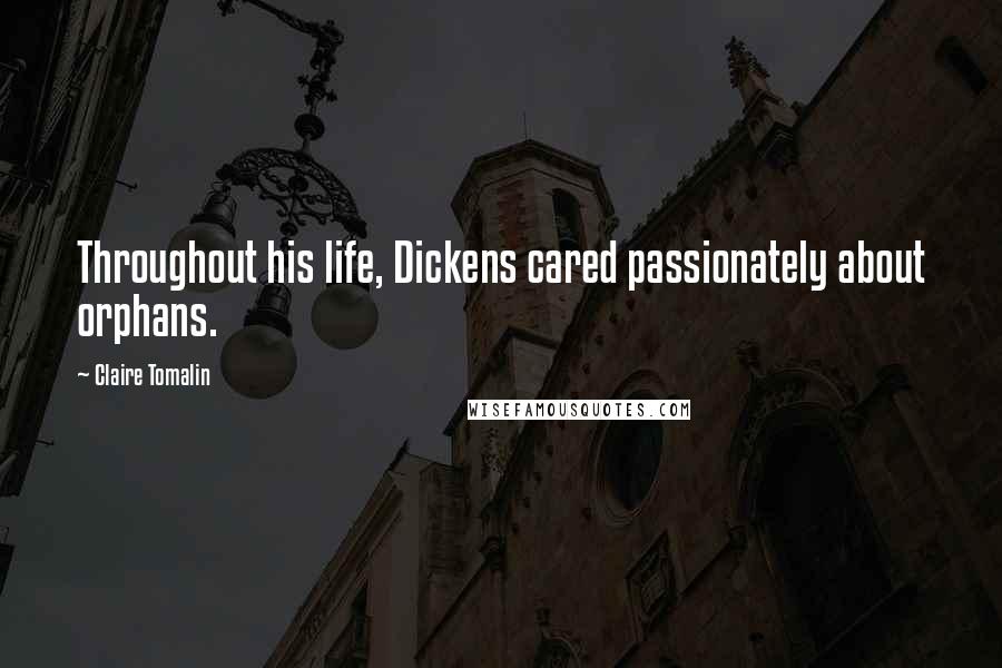 Claire Tomalin Quotes: Throughout his life, Dickens cared passionately about orphans.