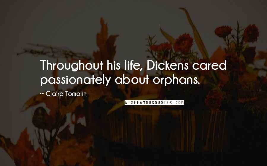 Claire Tomalin Quotes: Throughout his life, Dickens cared passionately about orphans.