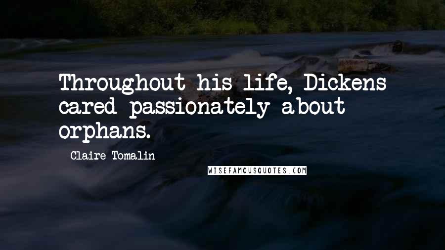 Claire Tomalin Quotes: Throughout his life, Dickens cared passionately about orphans.