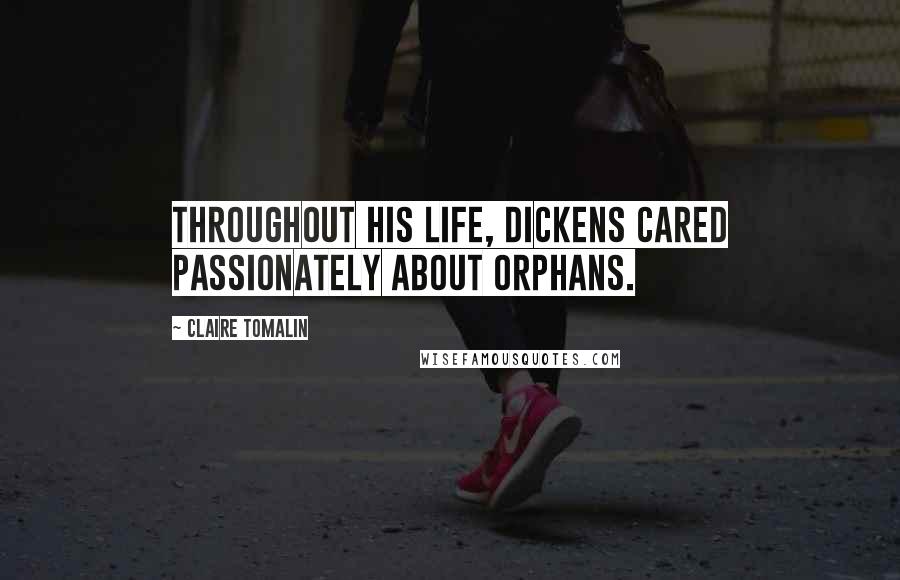 Claire Tomalin Quotes: Throughout his life, Dickens cared passionately about orphans.