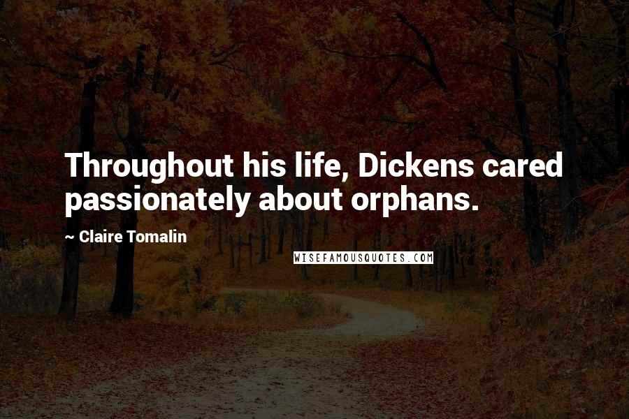 Claire Tomalin Quotes: Throughout his life, Dickens cared passionately about orphans.