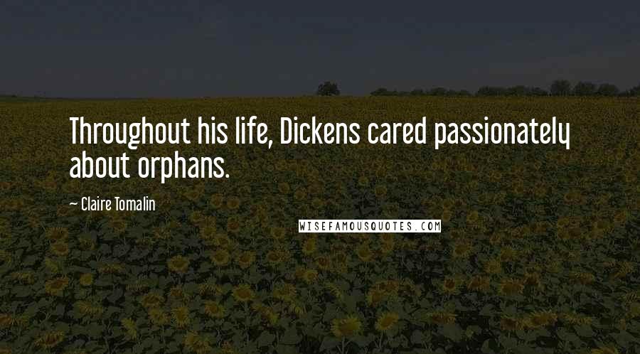 Claire Tomalin Quotes: Throughout his life, Dickens cared passionately about orphans.