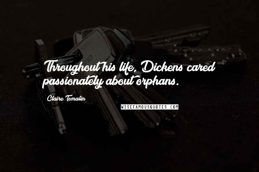 Claire Tomalin Quotes: Throughout his life, Dickens cared passionately about orphans.