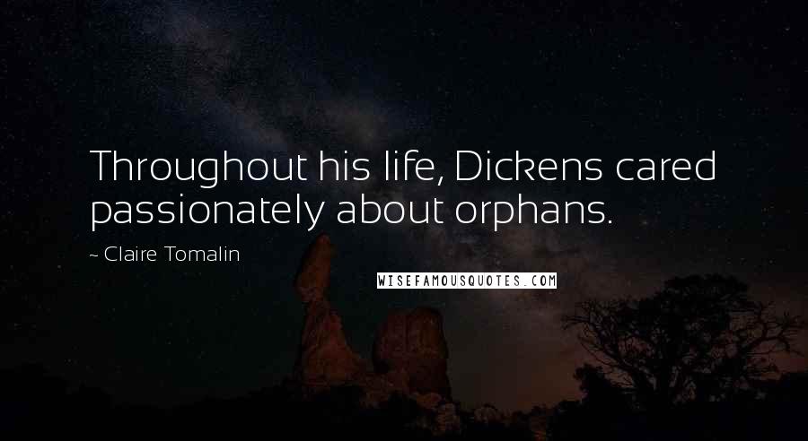 Claire Tomalin Quotes: Throughout his life, Dickens cared passionately about orphans.