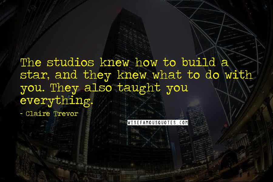 Claire Trevor Quotes: The studios knew how to build a star, and they knew what to do with you. They also taught you everything.