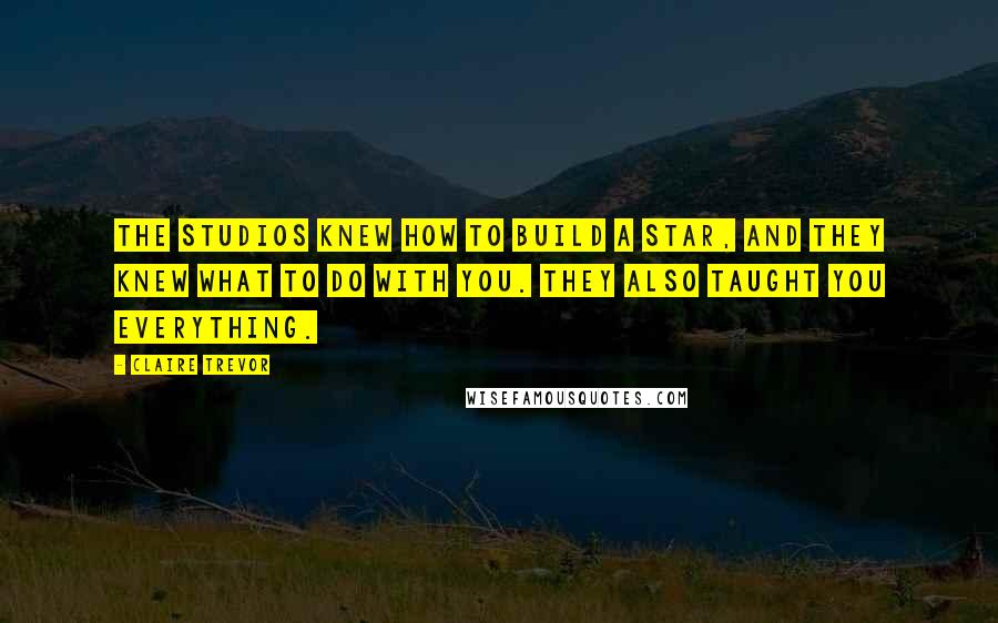 Claire Trevor Quotes: The studios knew how to build a star, and they knew what to do with you. They also taught you everything.