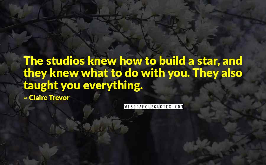 Claire Trevor Quotes: The studios knew how to build a star, and they knew what to do with you. They also taught you everything.