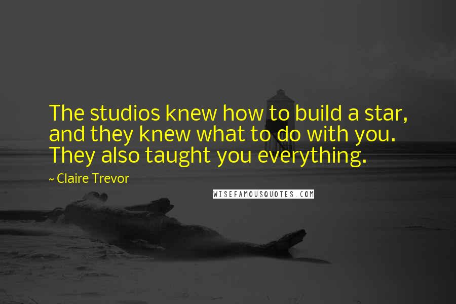 Claire Trevor Quotes: The studios knew how to build a star, and they knew what to do with you. They also taught you everything.