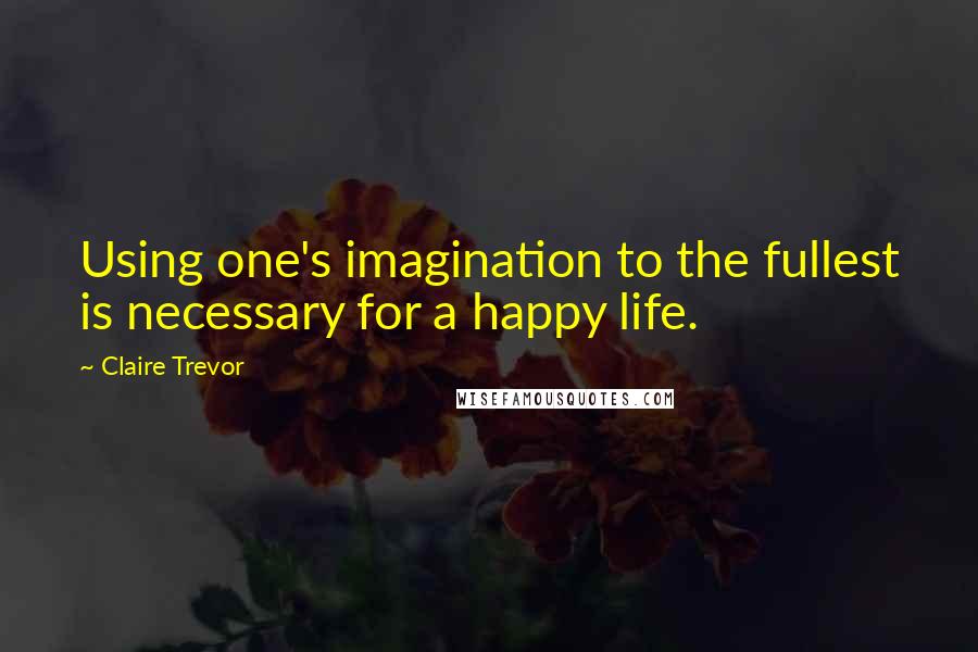 Claire Trevor Quotes: Using one's imagination to the fullest is necessary for a happy life.