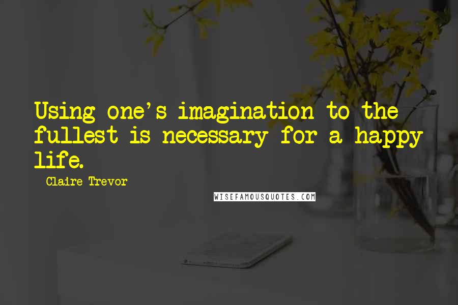 Claire Trevor Quotes: Using one's imagination to the fullest is necessary for a happy life.