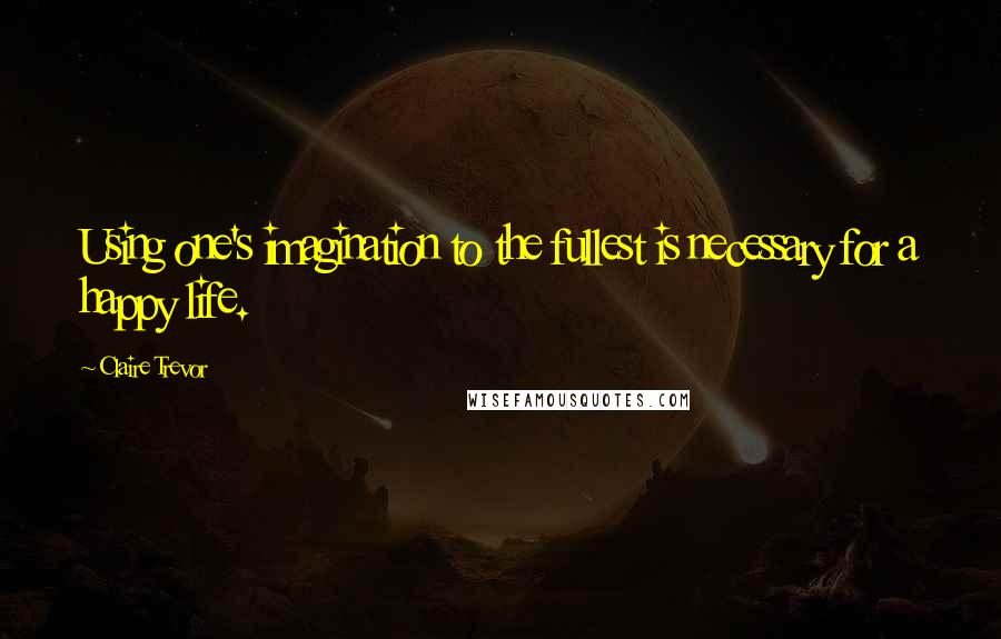 Claire Trevor Quotes: Using one's imagination to the fullest is necessary for a happy life.