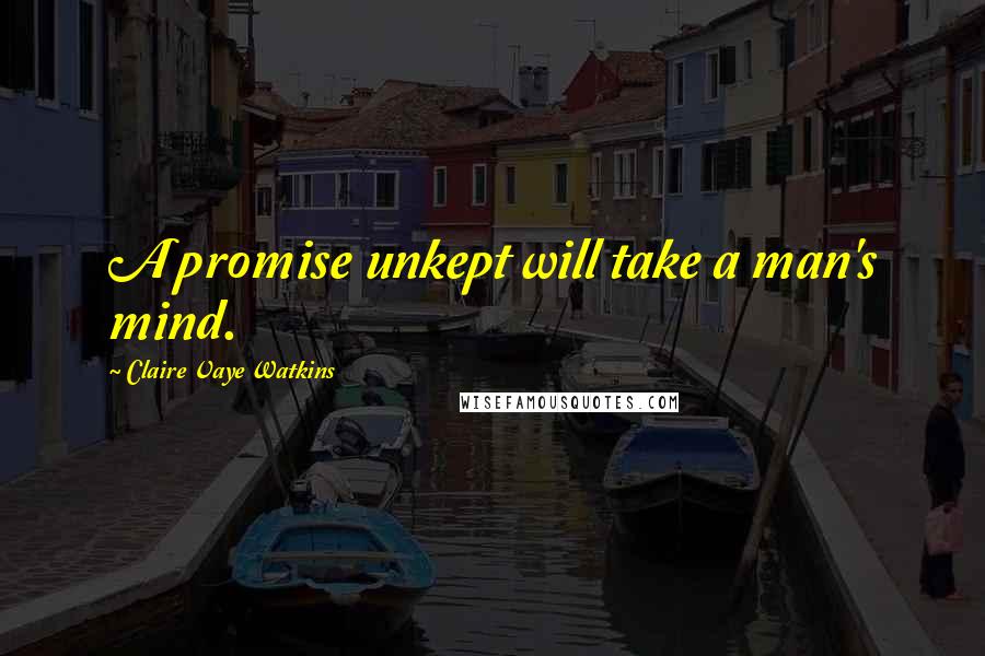 Claire Vaye Watkins Quotes: A promise unkept will take a man's mind.