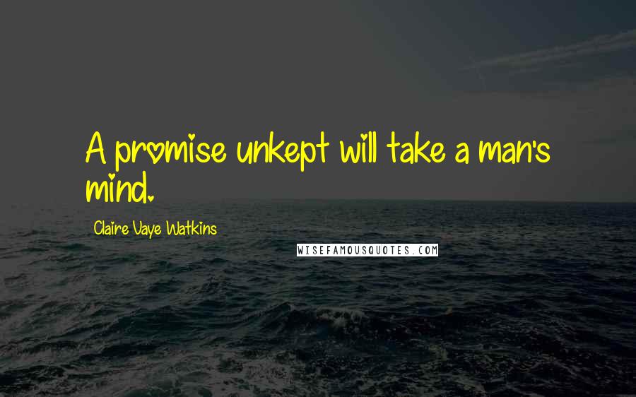 Claire Vaye Watkins Quotes: A promise unkept will take a man's mind.