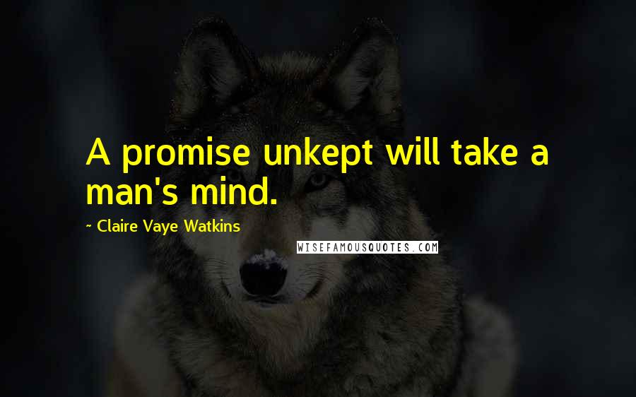 Claire Vaye Watkins Quotes: A promise unkept will take a man's mind.