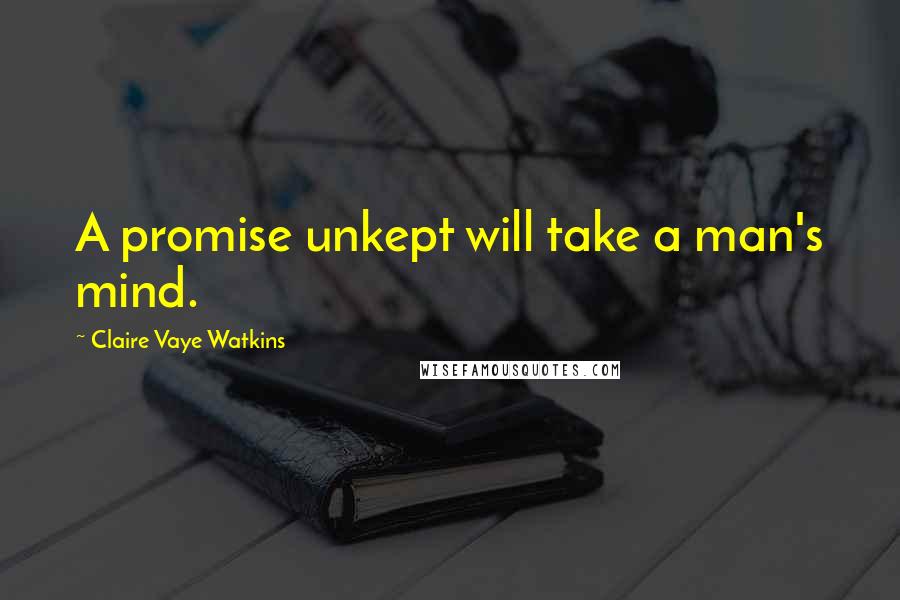 Claire Vaye Watkins Quotes: A promise unkept will take a man's mind.