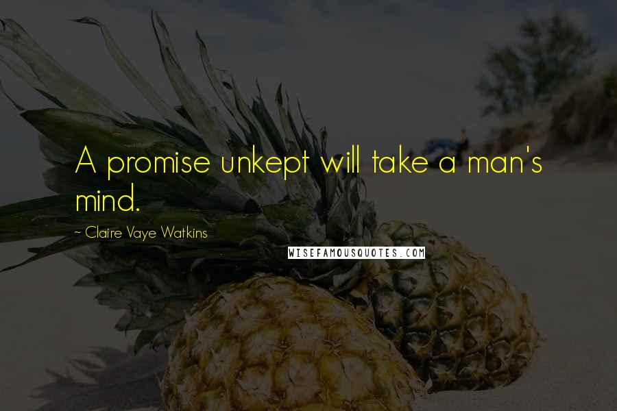 Claire Vaye Watkins Quotes: A promise unkept will take a man's mind.