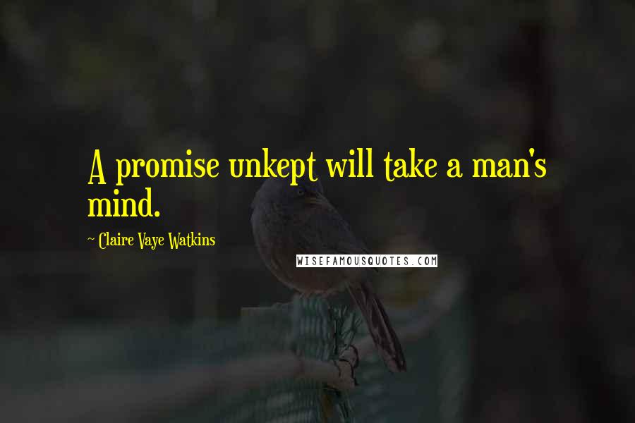 Claire Vaye Watkins Quotes: A promise unkept will take a man's mind.