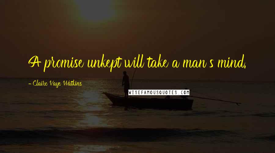 Claire Vaye Watkins Quotes: A promise unkept will take a man's mind.