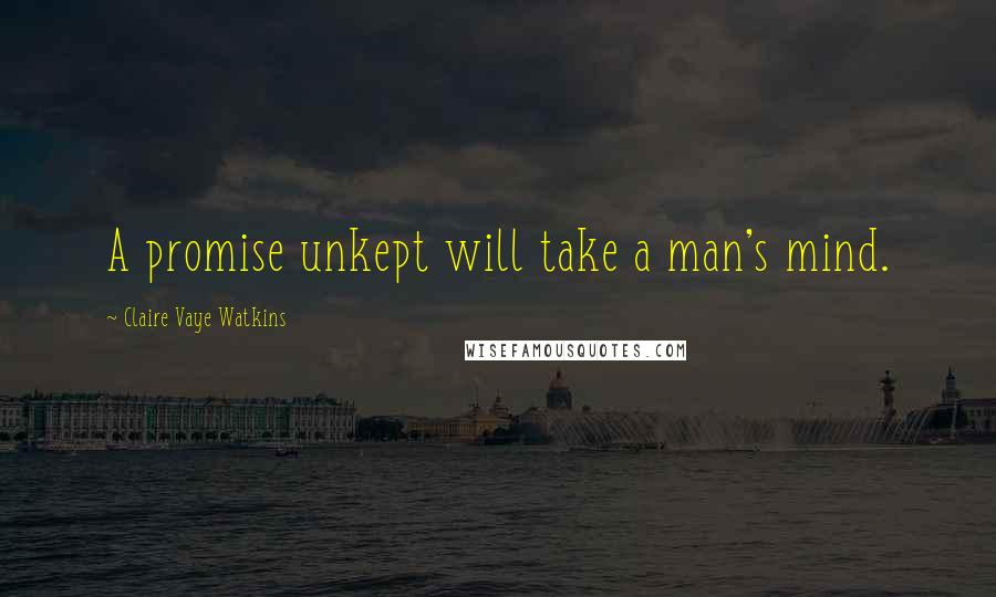 Claire Vaye Watkins Quotes: A promise unkept will take a man's mind.