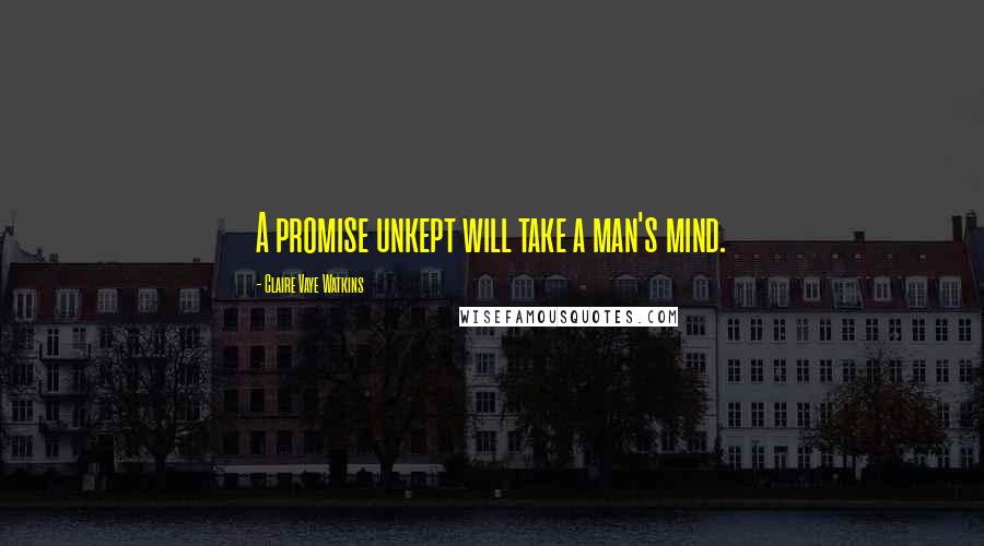 Claire Vaye Watkins Quotes: A promise unkept will take a man's mind.