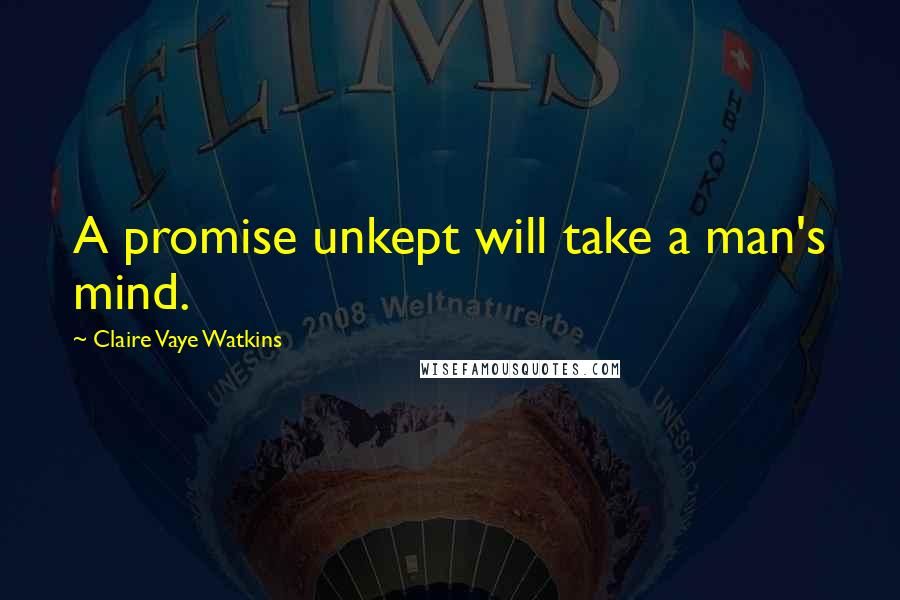 Claire Vaye Watkins Quotes: A promise unkept will take a man's mind.