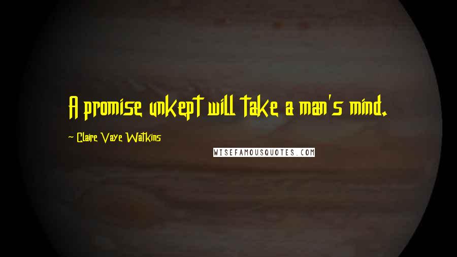 Claire Vaye Watkins Quotes: A promise unkept will take a man's mind.