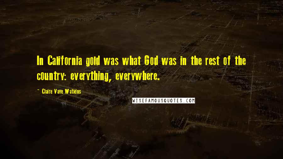 Claire Vaye Watkins Quotes: In California gold was what God was in the rest of the country: everything, everywhere.