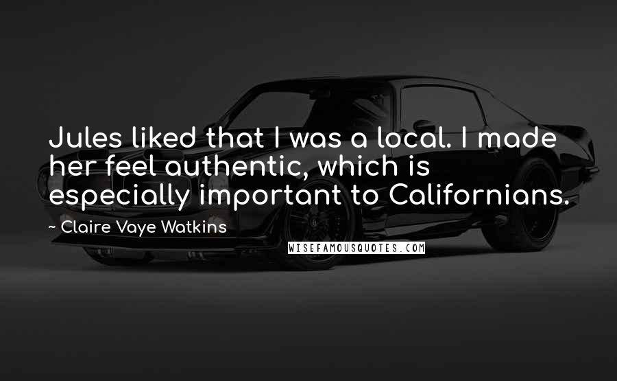 Claire Vaye Watkins Quotes: Jules liked that I was a local. I made her feel authentic, which is especially important to Californians.