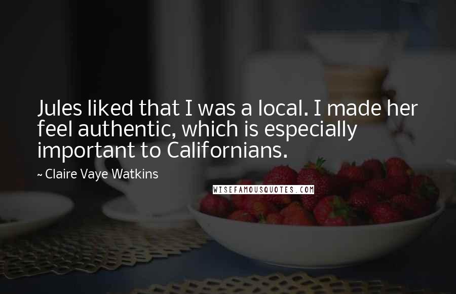 Claire Vaye Watkins Quotes: Jules liked that I was a local. I made her feel authentic, which is especially important to Californians.