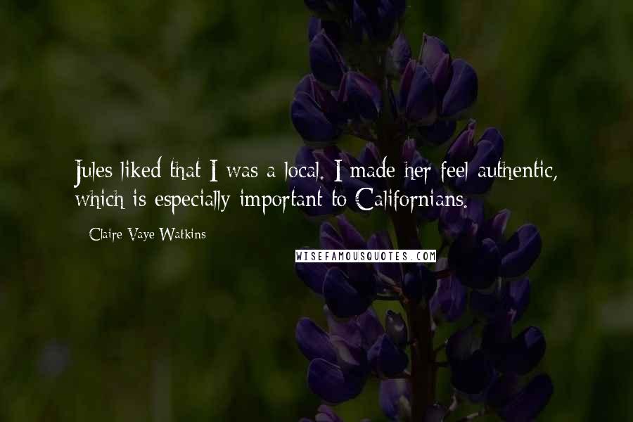 Claire Vaye Watkins Quotes: Jules liked that I was a local. I made her feel authentic, which is especially important to Californians.