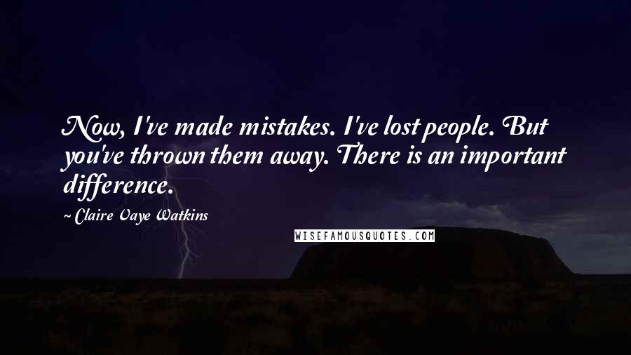 Claire Vaye Watkins Quotes: Now, I've made mistakes. I've lost people. But you've thrown them away. There is an important difference.