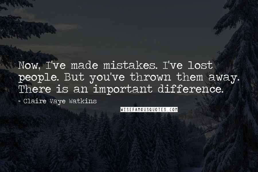 Claire Vaye Watkins Quotes: Now, I've made mistakes. I've lost people. But you've thrown them away. There is an important difference.