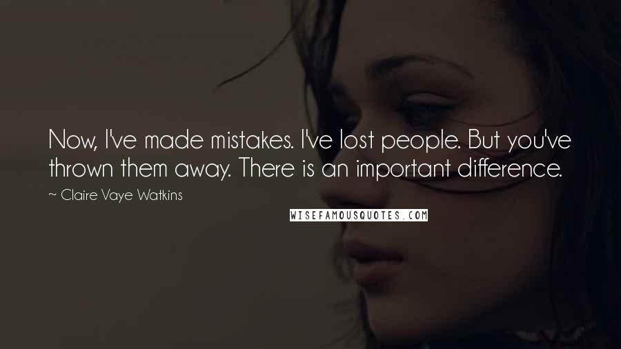 Claire Vaye Watkins Quotes: Now, I've made mistakes. I've lost people. But you've thrown them away. There is an important difference.