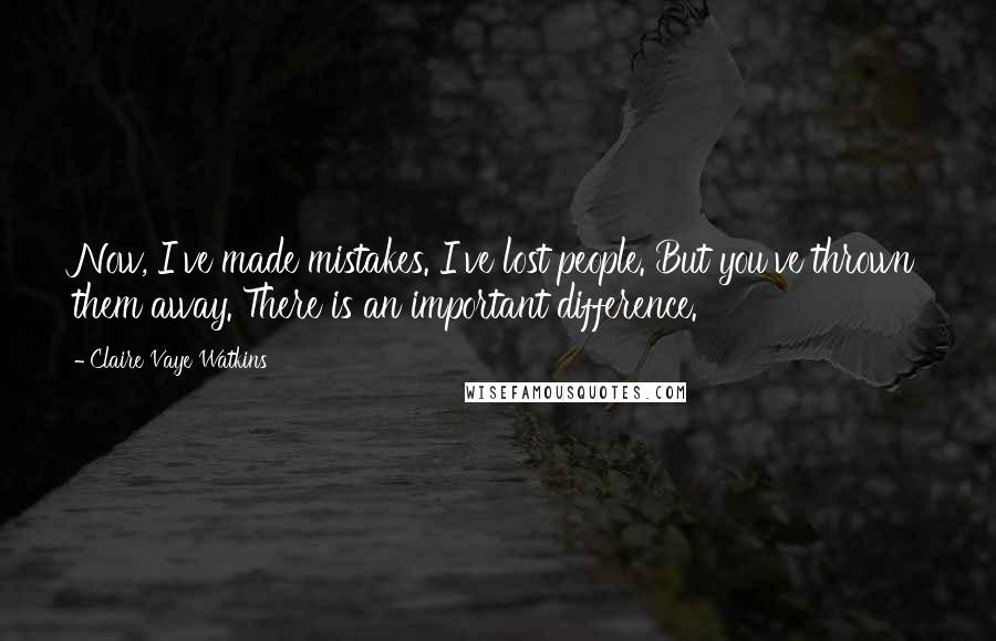 Claire Vaye Watkins Quotes: Now, I've made mistakes. I've lost people. But you've thrown them away. There is an important difference.