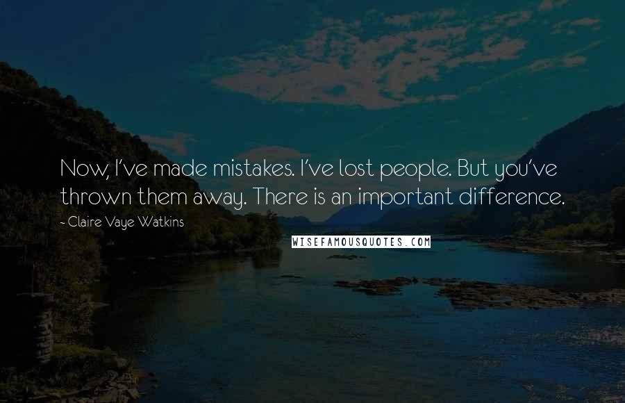 Claire Vaye Watkins Quotes: Now, I've made mistakes. I've lost people. But you've thrown them away. There is an important difference.