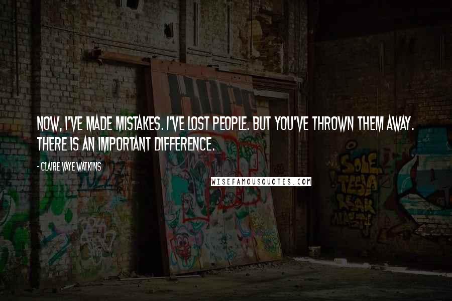 Claire Vaye Watkins Quotes: Now, I've made mistakes. I've lost people. But you've thrown them away. There is an important difference.