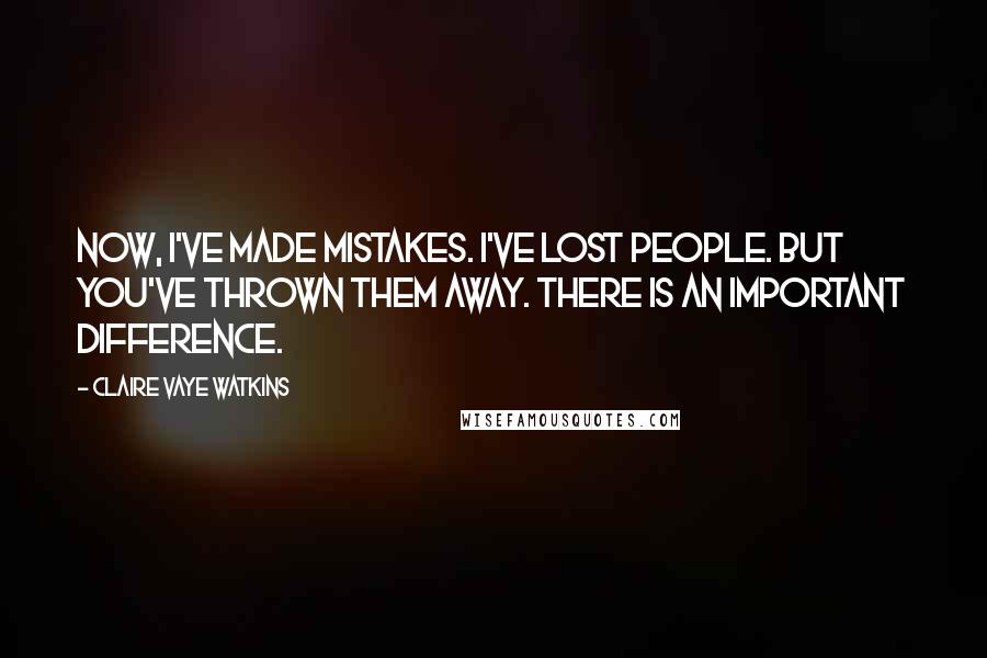 Claire Vaye Watkins Quotes: Now, I've made mistakes. I've lost people. But you've thrown them away. There is an important difference.