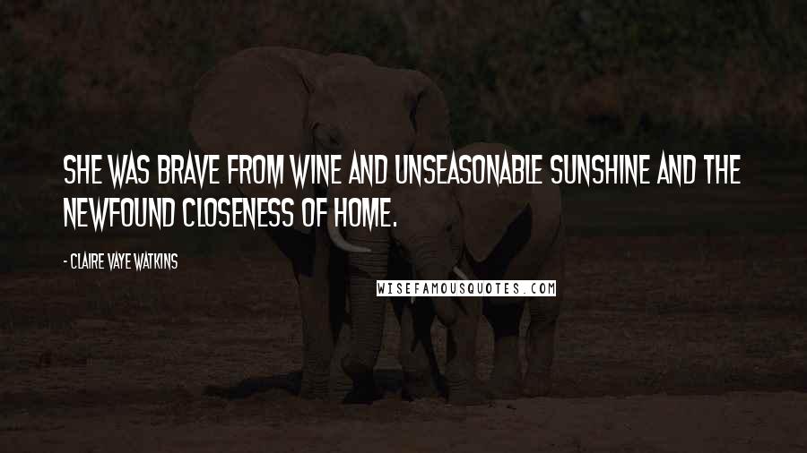 Claire Vaye Watkins Quotes: She was brave from wine and unseasonable sunshine and the newfound closeness of home.