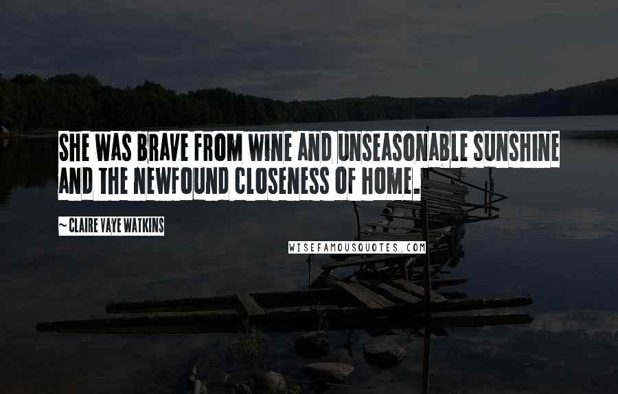 Claire Vaye Watkins Quotes: She was brave from wine and unseasonable sunshine and the newfound closeness of home.
