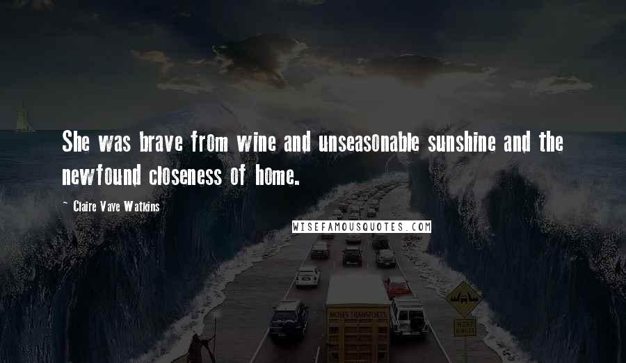 Claire Vaye Watkins Quotes: She was brave from wine and unseasonable sunshine and the newfound closeness of home.