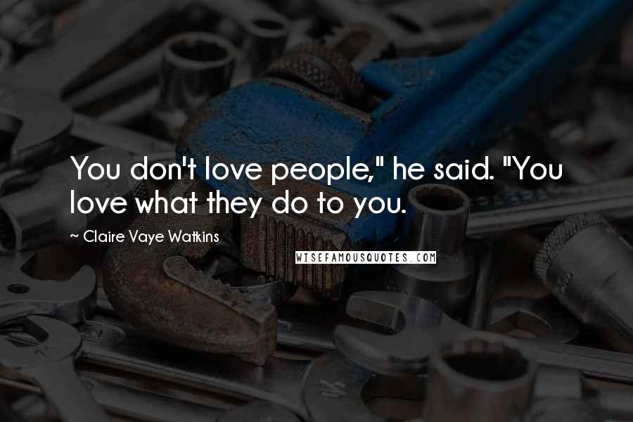 Claire Vaye Watkins Quotes: You don't love people," he said. "You love what they do to you.