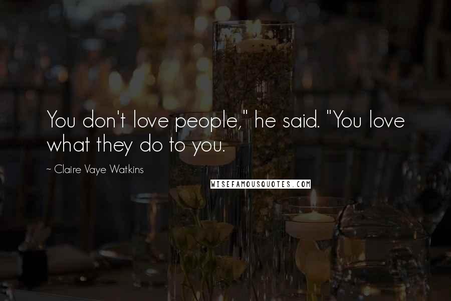 Claire Vaye Watkins Quotes: You don't love people," he said. "You love what they do to you.