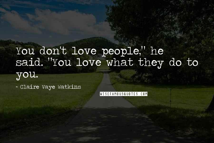 Claire Vaye Watkins Quotes: You don't love people," he said. "You love what they do to you.