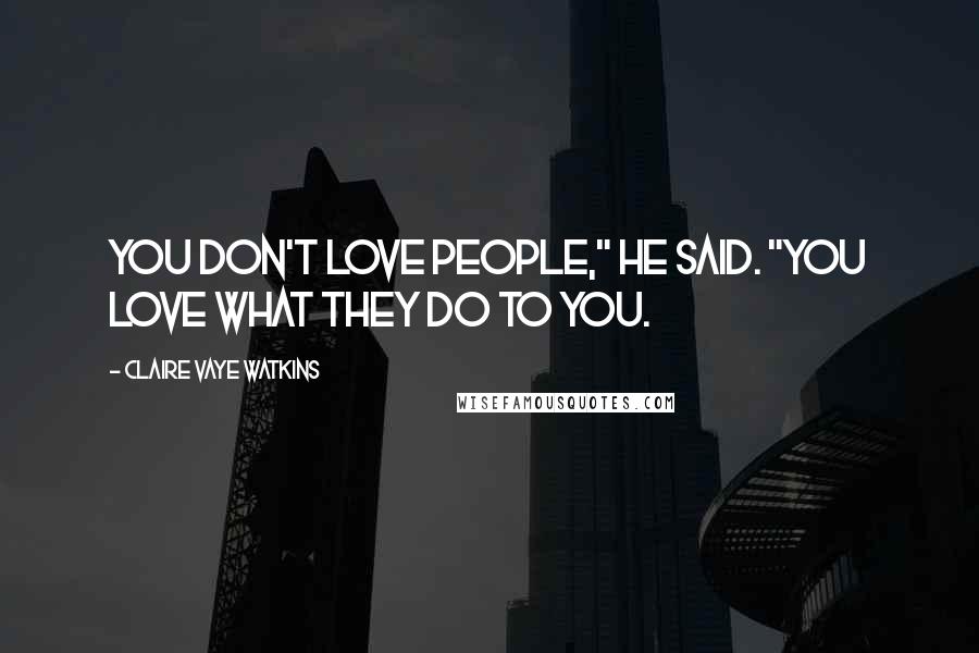 Claire Vaye Watkins Quotes: You don't love people," he said. "You love what they do to you.